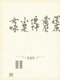 女小便黄还有异味是什么原因引起的