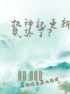 牧神记更新到第几集了?