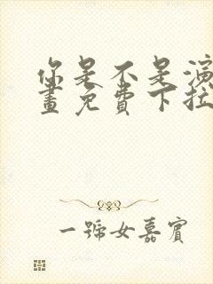 你是不是演我漫画免费下拉式