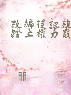 改编从认亲开始踏上权力巅峰