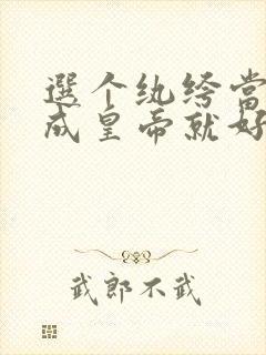 选个纨绔当爹养成皇帝就好了短剧在线观看