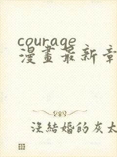 courage漫画最新章节免费阅读下拉式