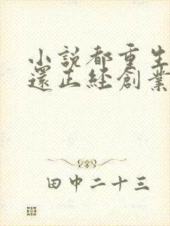 小说都重生了谁还正经创业啊免费在线阅读