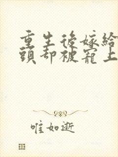 重生后嫁给死对头却被宠上天