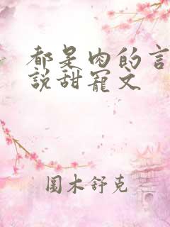 都是肉的言情小说甜宠文