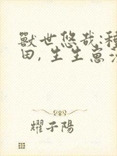 兽世悠哉:种种田, 生生崽漫画免费