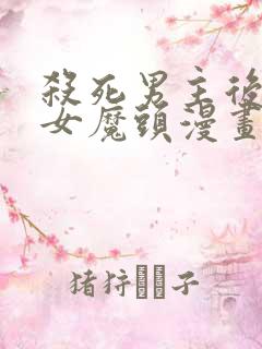 杀死男主后成为女魔头漫画