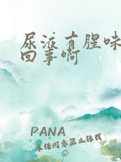 尿液有腥味怎么回事啊