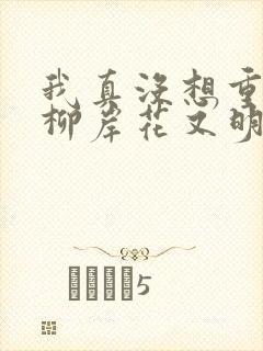 我真没想重生啊柳岸花又明小说在哪免费下载