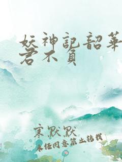 妖神记韶华可倾君不负