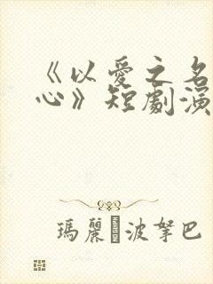 《以爱之名试真心》短剧演员表