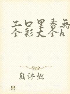 工口里番无遮挡全彩大全h