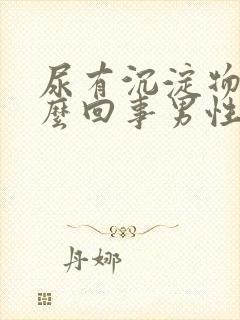 尿有沉淀物是怎么回事男性