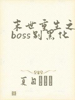 末世重生之反派boss别黑化