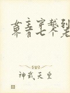 女主穿越到兽世界有七个老公