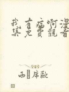 我有病啊漫画全集免费观看下拉