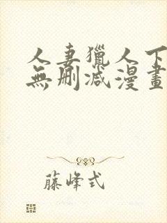 人妻猎人下拉式无删减漫画免费