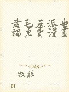 黄毛反派也要幸福免费漫画