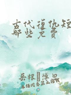 古代复仇短剧有哪些免费