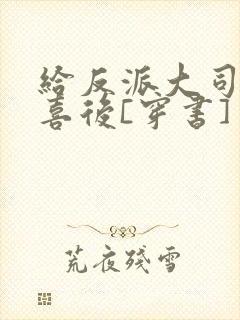 给反派大司马冲喜后[穿书]