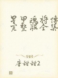 星甲魂将传漫画完整版全集免费下拉式