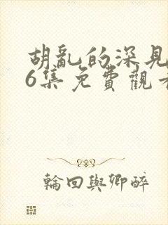 胡乱的深见君第6集免费观看