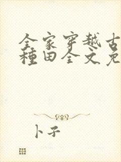 全家穿越古代去种田全文免费阅读