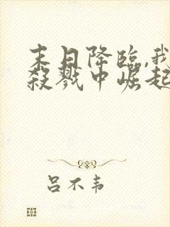 末日降临,我从杀戮中崛起 千极