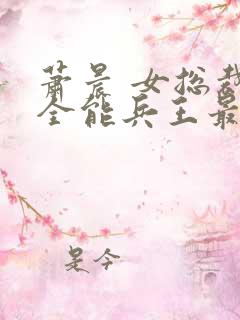 萧晨 女总裁的全能兵王最新