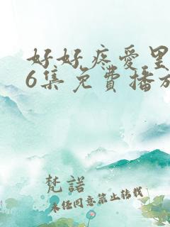 好好疼爱里面第6集免费播放动漫