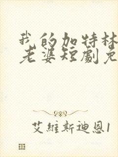 我的加特林女帝老婆短剧免费观看