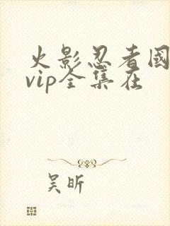火影忍者国语版vip全集在