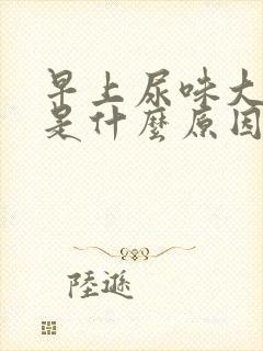 早上尿味大难闻是什么原因