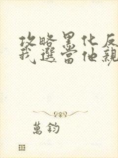 攻略黑化反派,我选当他亲妈免费阅读