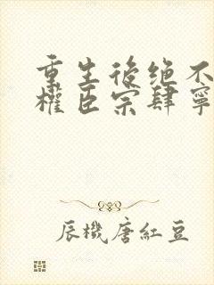 重生后绝不嫁给权臣宗肆宁芙全文