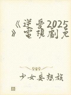《逆爱2025》电视剧免费观看