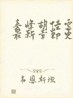 秦峰胡佳云免费最新章节更新时间