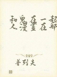 和鬼在一起的男人漫画在哪看