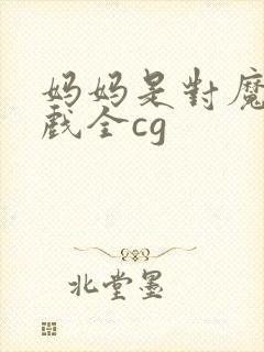 妈妈是对魔忍游戏全cg