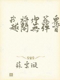 我将埋葬众神笔趣阁无弹窗