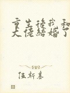 重生后我和反派大佬结婚了短剧