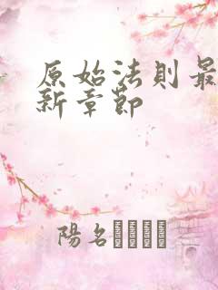 原始法则最新更新章节