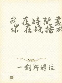 我在时间尽头等你 在线播放