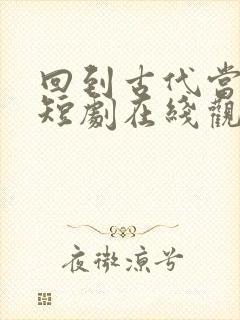 回到古代当太子短剧在线观看免费高清