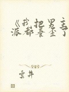 《我把男主和反派都养歪了》