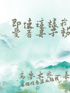 即使这样我依然爱着妻子动漫免费观看