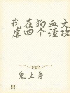 我在狗血文里反虐四个渣攻
