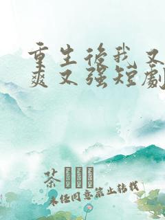 重生后我又飒又爽又强短剧在哪里看