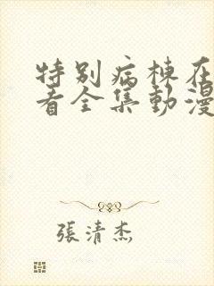 特别病栋在线观看全集动漫免费