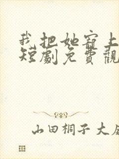 我把她宠上天了短剧免费观看完整版